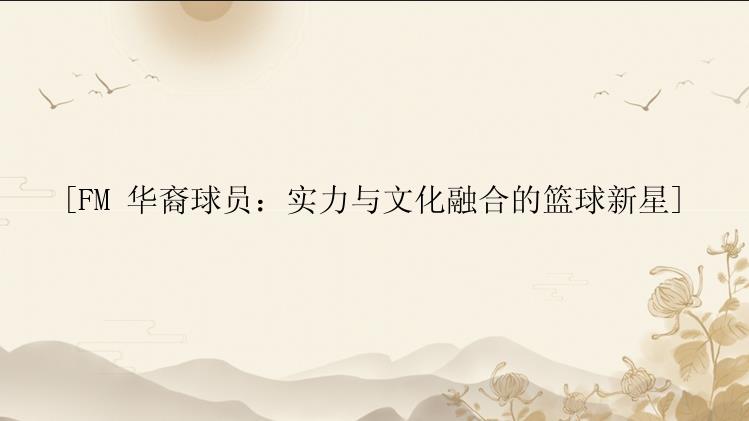 [FM 华裔球员：实力与文化融合的篮球新星]