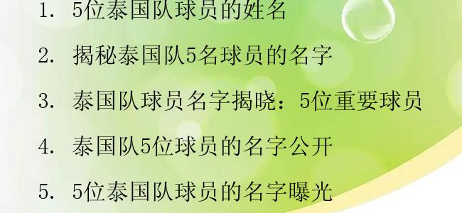 1. 5位泰国队球员的姓名

2. 揭秘泰国队5名球员的名字

3. 泰国队球员名字揭晓：5位重要球员

4. 泰国队5位球员的名字公开

5. 5位泰国队球员的名字曝光