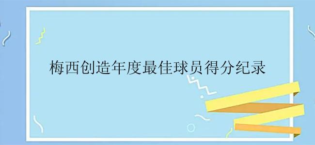 梅西创造年度最佳球员得分纪录