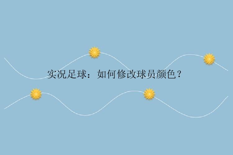 实况足球：如何修改球员颜色？