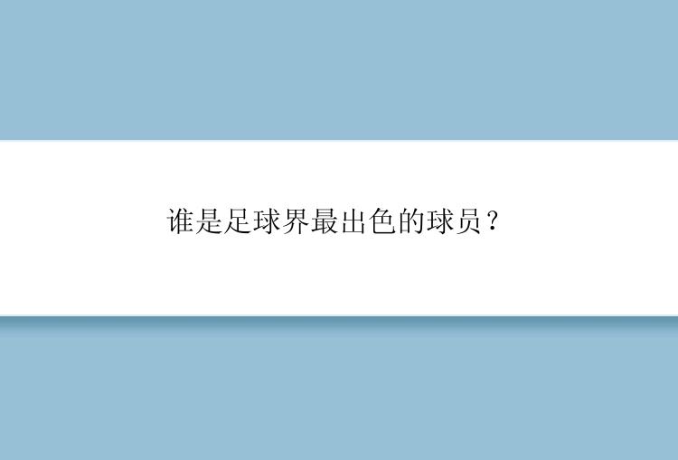 谁是足球界最出色的球员？