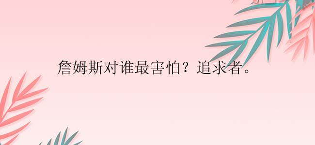 詹姆斯对谁最害怕？追求者。