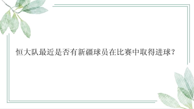 恒大队最近是否有新疆球员在比赛中取得进球？