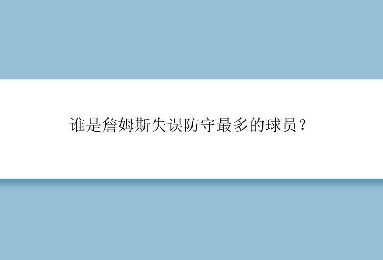 谁是詹姆斯失误防守最多的球员？