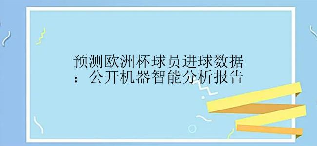 预测欧洲杯球员进球数据：公开机器智能分析报告