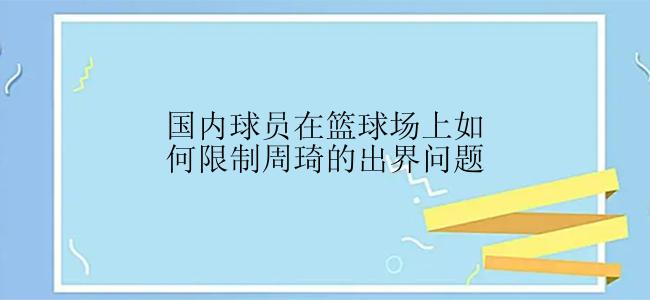 国内球员在篮球场上如何限制周琦的出界问题