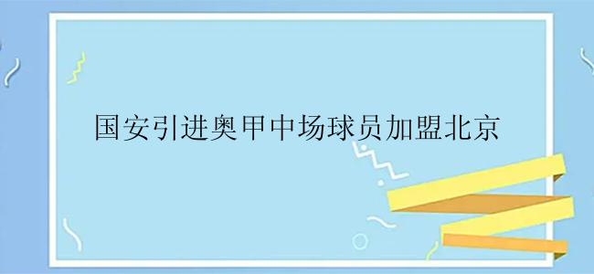 国安引进奥甲中场球员加盟北京