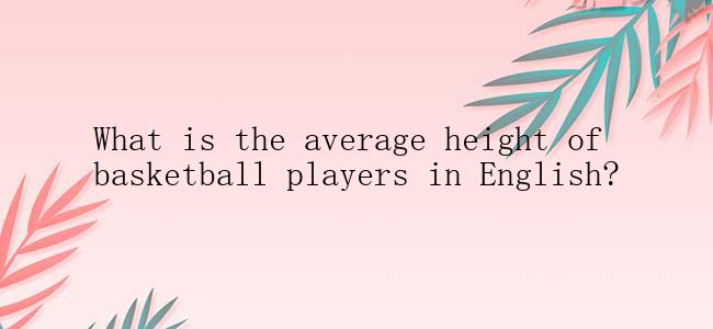 What is the average height of basketball players in English?